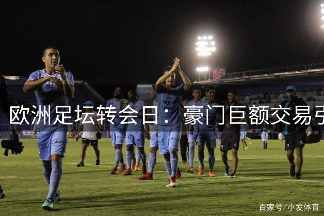 欧洲足坛转会日：豪门巨额交易引发连锁反应